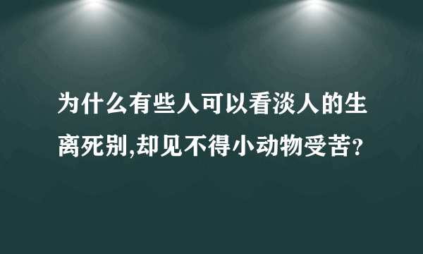 为什么有些人可以看淡人的生离死别,却见不得小动物受苦？