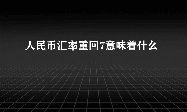 人民币汇率重回7意味着什么