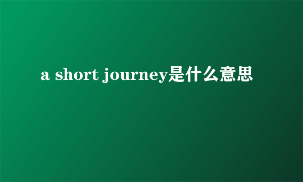 a short journey是什么意思