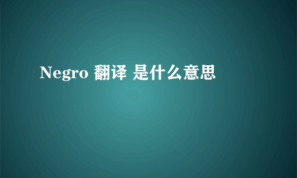 Negro 翻译 是什么意思