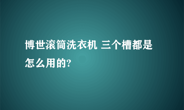 博世滚筒洗衣机 三个槽都是怎么用的?