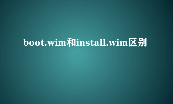 boot.wim和install.wim区别