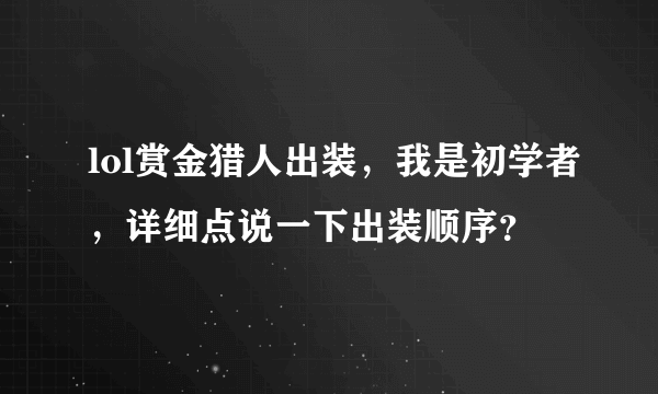 lol赏金猎人出装，我是初学者，详细点说一下出装顺序？