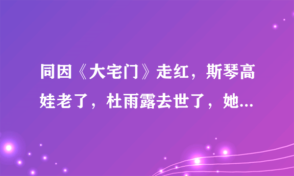 同因《大宅门》走红，斯琴高娃老了，杜雨露去世了，她竟然成影后