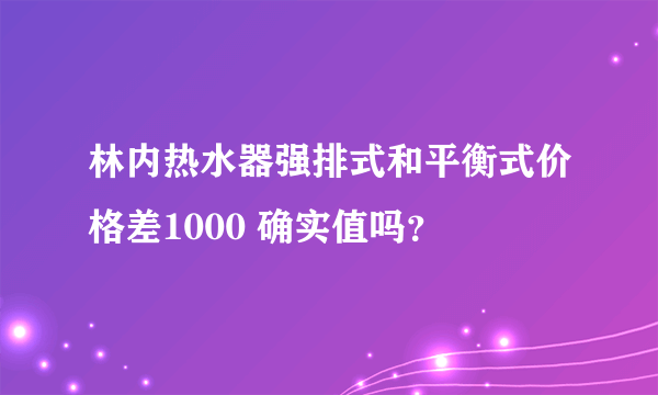 林内热水器强排式和平衡式价格差1000 确实值吗？