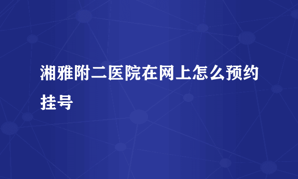 湘雅附二医院在网上怎么预约挂号