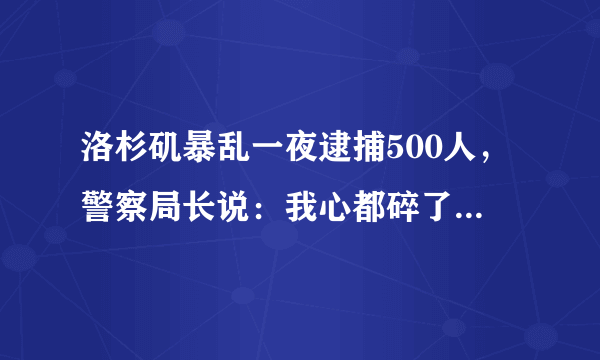 洛杉矶暴乱一夜逮捕500人，警察局长说：我心都碎了，你怎么看？