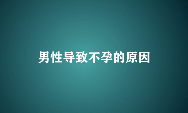 男性导致不孕的原因