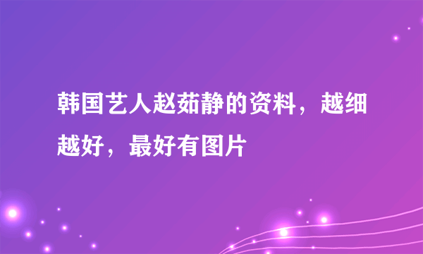 韩国艺人赵茹静的资料，越细越好，最好有图片