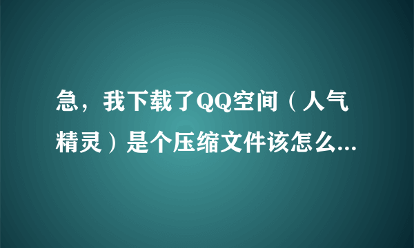 急，我下载了QQ空间（人气精灵）是个压缩文件该怎么使用呀？？？