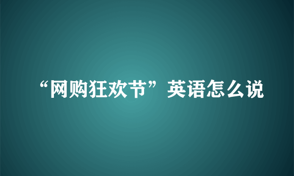 “网购狂欢节”英语怎么说