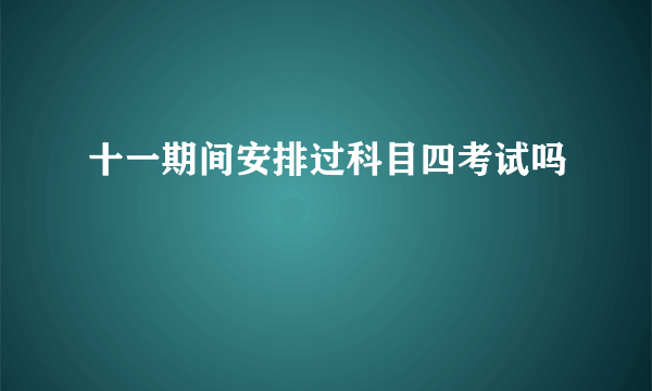 十一期间安排过科目四考试吗