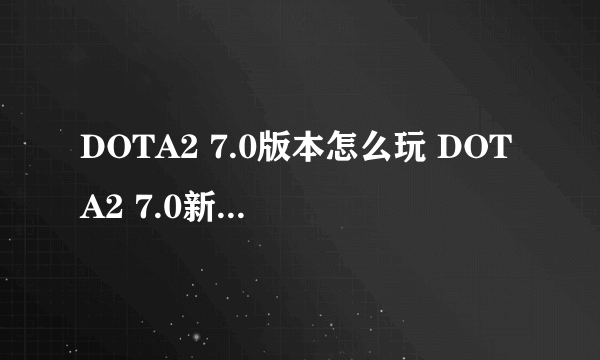 DOTA2 7.0版本怎么玩 DOTA2 7.0新版英雄加点及出装