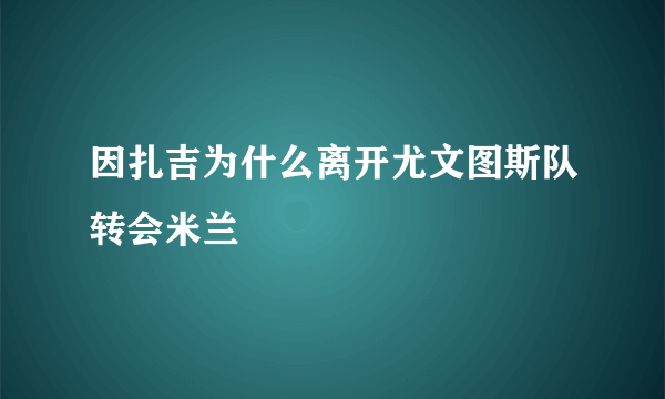 因扎吉为什么离开尤文图斯队转会米兰