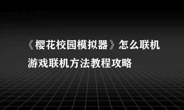 《樱花校园模拟器》怎么联机 游戏联机方法教程攻略