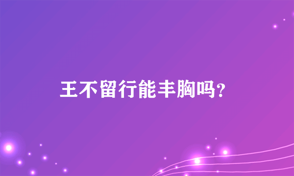 王不留行能丰胸吗？