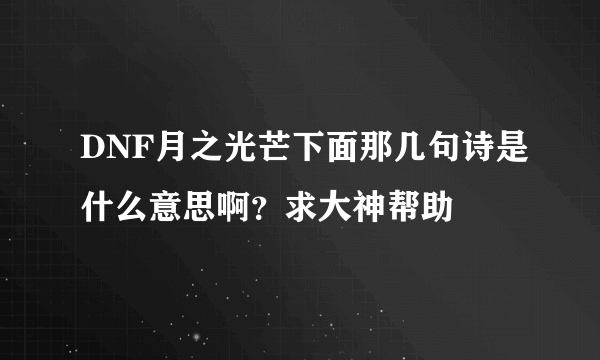 DNF月之光芒下面那几句诗是什么意思啊？求大神帮助