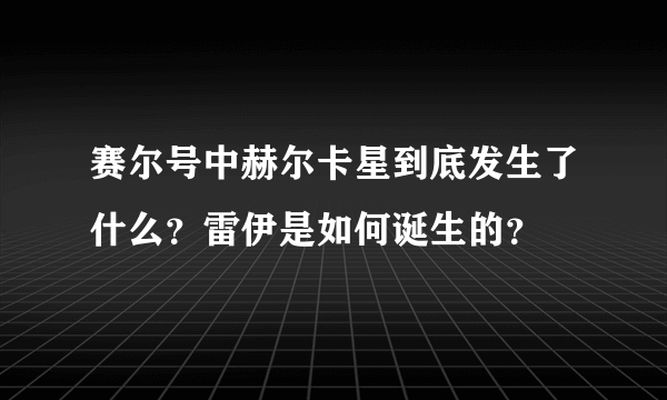 赛尔号中赫尔卡星到底发生了什么？雷伊是如何诞生的？