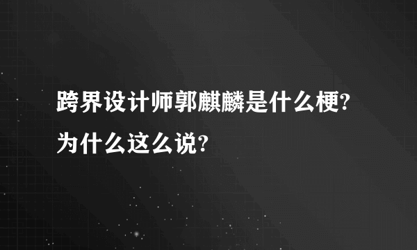 跨界设计师郭麒麟是什么梗?为什么这么说?