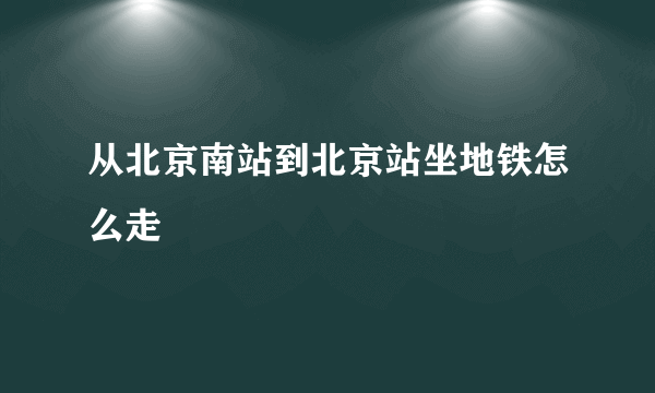 从北京南站到北京站坐地铁怎么走