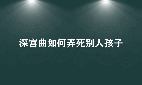 深宫曲如何弄死别人孩子