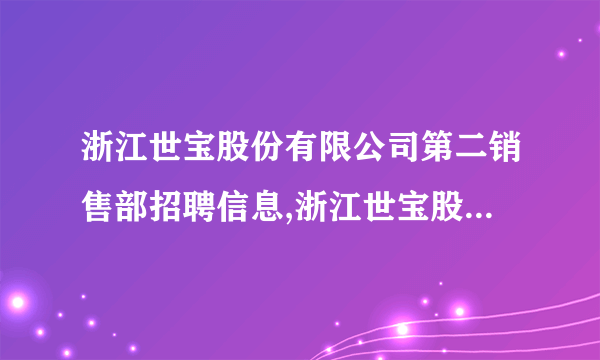 浙江世宝股份有限公司第二销售部招聘信息,浙江世宝股份有限公司第二销售部怎么样？