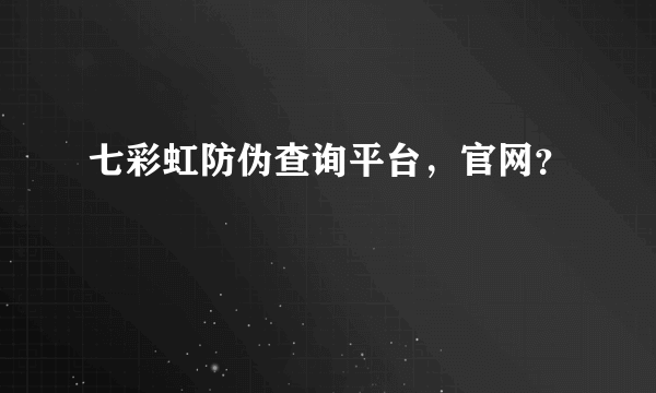 七彩虹防伪查询平台，官网？