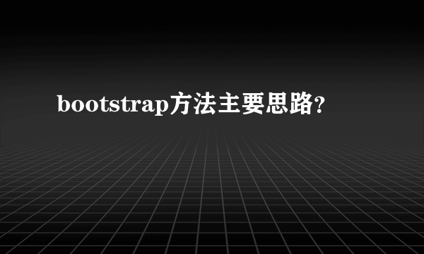 bootstrap方法主要思路？