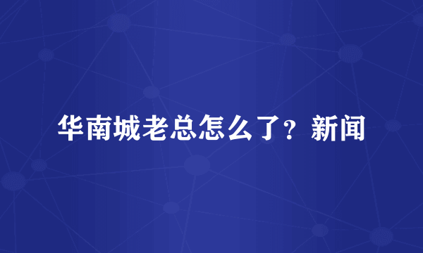 华南城老总怎么了？新闻