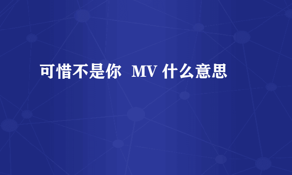 可惜不是你  MV 什么意思