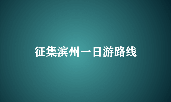 征集滨州一日游路线