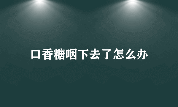 口香糖咽下去了怎么办