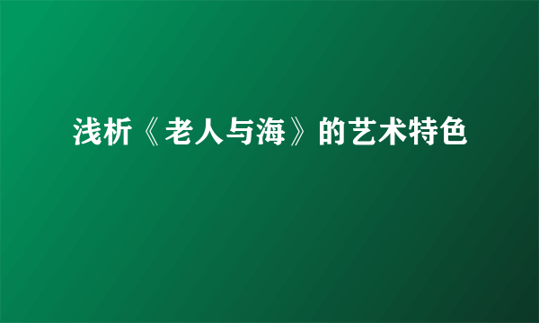 浅析《老人与海》的艺术特色