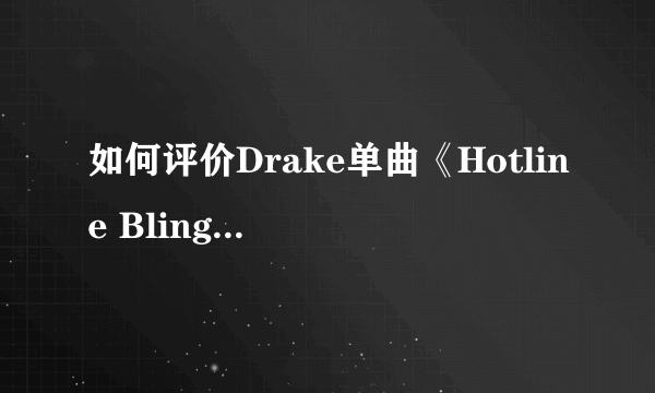 如何评价Drake单曲《Hotline Bling》 MV