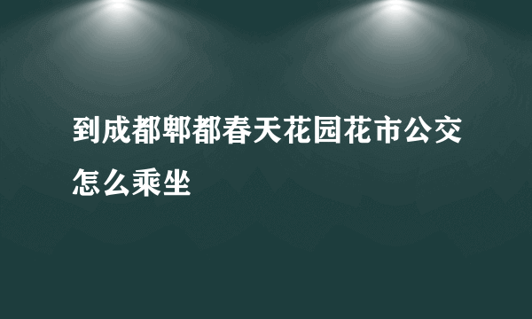 到成都郫都春天花园花市公交怎么乘坐