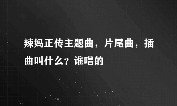 辣妈正传主题曲，片尾曲，插曲叫什么？谁唱的