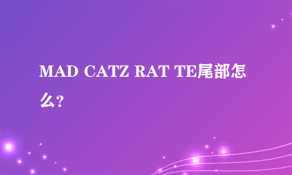 MAD CATZ RAT TE尾部怎么？