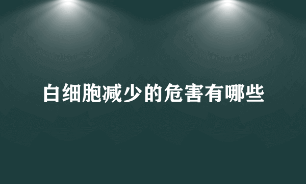 白细胞减少的危害有哪些