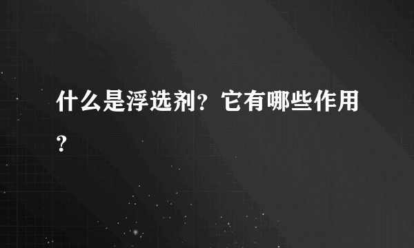 什么是浮选剂？它有哪些作用？