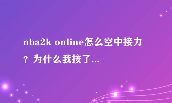 nba2k online怎么空中接力？为什么我按了w + e怎么不空中接力？