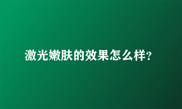 激光嫩肤的效果怎么样？