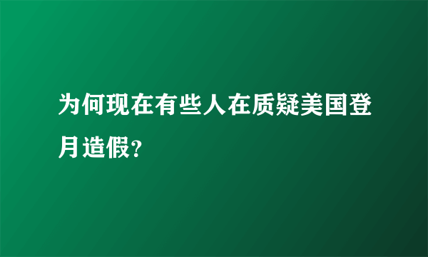 为何现在有些人在质疑美国登月造假？