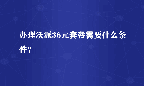 办理沃派36元套餐需要什么条件？