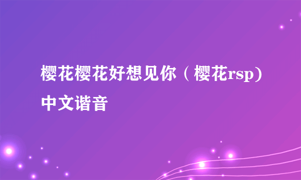 樱花樱花好想见你（樱花rsp)中文谐音