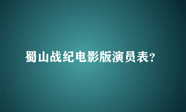 蜀山战纪电影版演员表？