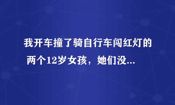 我开车撞了骑自行车闯红灯的 两个12岁女孩，她们没事，但她们要我2万元，我 该怎么办