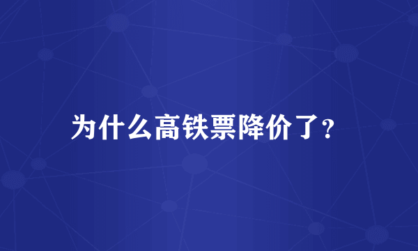 为什么高铁票降价了？