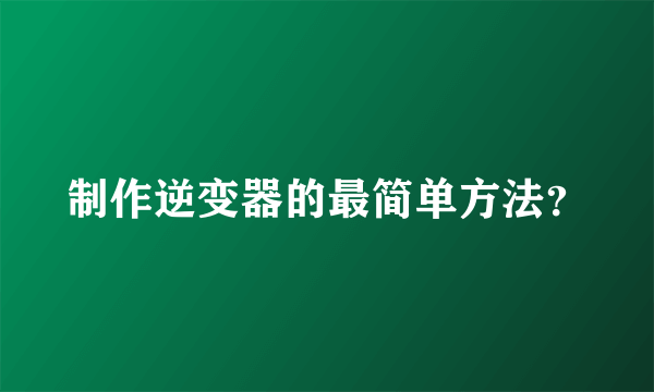 制作逆变器的最简单方法？