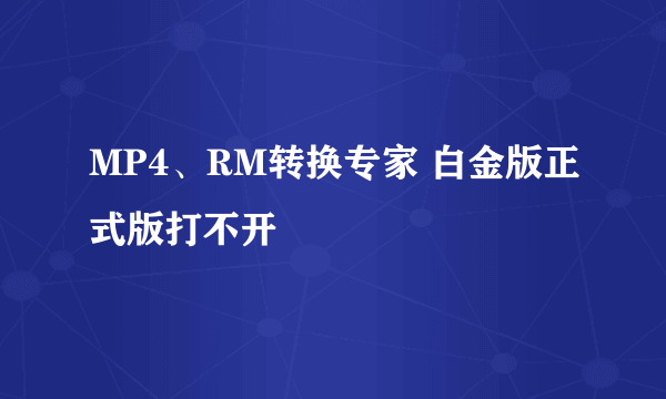 MP4、RM转换专家 白金版正式版打不开