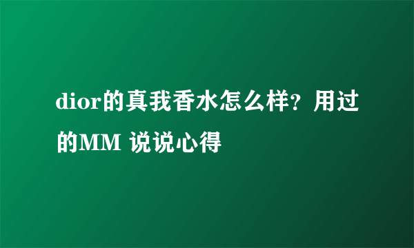 dior的真我香水怎么样？用过的MM 说说心得